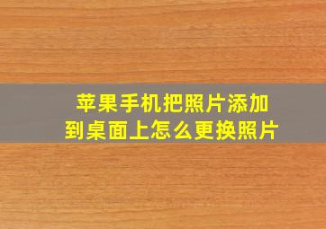 苹果手机把照片添加到桌面上怎么更换照片