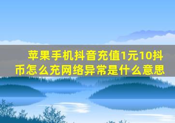 苹果手机抖音充值1元10抖币怎么充网络异常是什么意思