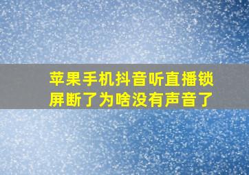 苹果手机抖音听直播锁屏断了为啥没有声音了