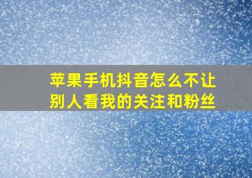 苹果手机抖音怎么不让别人看我的关注和粉丝