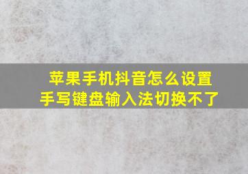 苹果手机抖音怎么设置手写键盘输入法切换不了