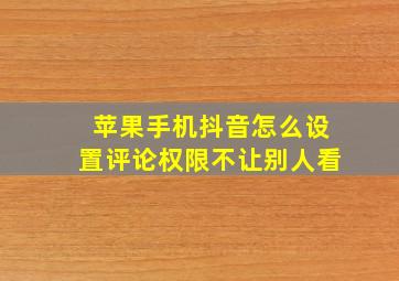 苹果手机抖音怎么设置评论权限不让别人看