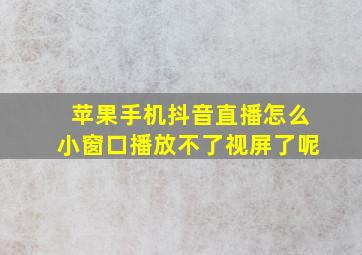 苹果手机抖音直播怎么小窗口播放不了视屏了呢