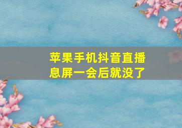 苹果手机抖音直播息屏一会后就没了