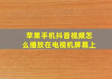 苹果手机抖音视频怎么播放在电视机屏幕上