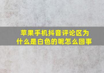 苹果手机抖音评论区为什么是白色的呢怎么回事