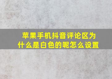 苹果手机抖音评论区为什么是白色的呢怎么设置