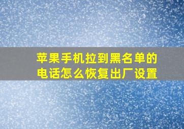 苹果手机拉到黑名单的电话怎么恢复出厂设置