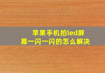 苹果手机拍led屏幕一闪一闪的怎么解决