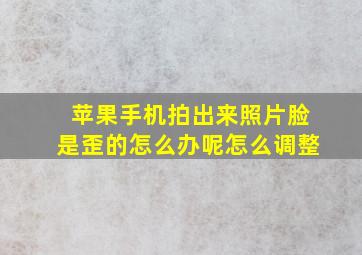 苹果手机拍出来照片脸是歪的怎么办呢怎么调整