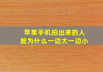 苹果手机拍出来的人脸为什么一边大一边小