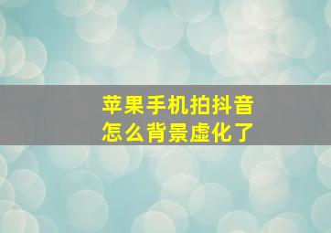 苹果手机拍抖音怎么背景虚化了