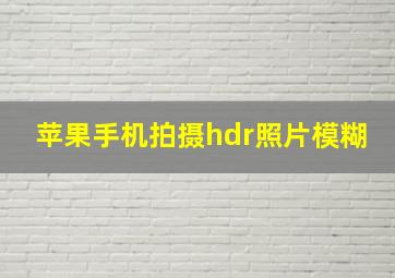 苹果手机拍摄hdr照片模糊