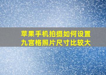 苹果手机拍摄如何设置九宫格照片尺寸比较大