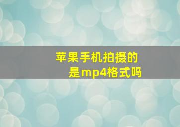 苹果手机拍摄的是mp4格式吗