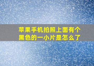 苹果手机拍照上面有个黑色的一小片是怎么了