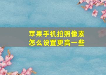 苹果手机拍照像素怎么设置更高一些