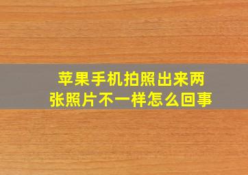 苹果手机拍照出来两张照片不一样怎么回事