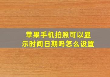 苹果手机拍照可以显示时间日期吗怎么设置