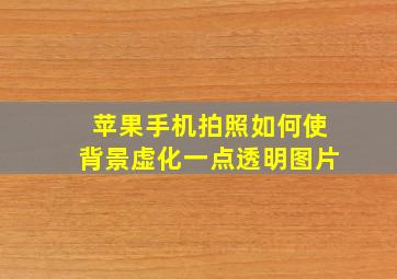 苹果手机拍照如何使背景虚化一点透明图片