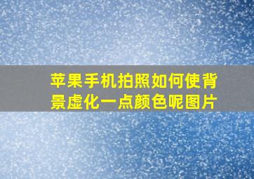 苹果手机拍照如何使背景虚化一点颜色呢图片