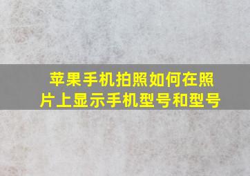 苹果手机拍照如何在照片上显示手机型号和型号