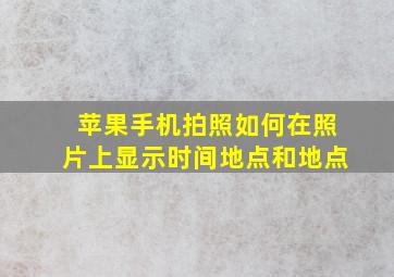 苹果手机拍照如何在照片上显示时间地点和地点