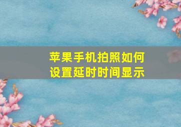 苹果手机拍照如何设置延时时间显示