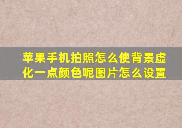 苹果手机拍照怎么使背景虚化一点颜色呢图片怎么设置