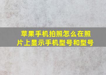 苹果手机拍照怎么在照片上显示手机型号和型号