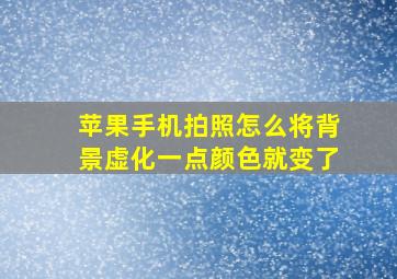 苹果手机拍照怎么将背景虚化一点颜色就变了