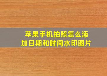 苹果手机拍照怎么添加日期和时间水印图片