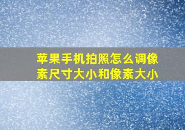 苹果手机拍照怎么调像素尺寸大小和像素大小