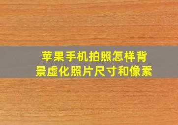 苹果手机拍照怎样背景虚化照片尺寸和像素