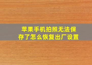 苹果手机拍照无法保存了怎么恢复出厂设置