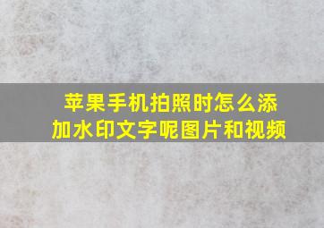 苹果手机拍照时怎么添加水印文字呢图片和视频