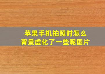 苹果手机拍照时怎么背景虚化了一些呢图片