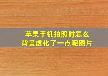 苹果手机拍照时怎么背景虚化了一点呢图片