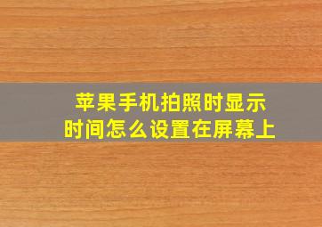 苹果手机拍照时显示时间怎么设置在屏幕上