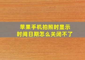 苹果手机拍照时显示时间日期怎么关闭不了