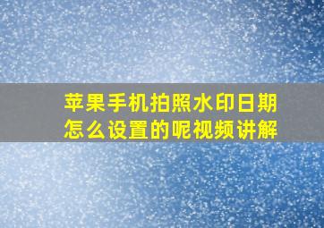 苹果手机拍照水印日期怎么设置的呢视频讲解