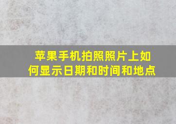 苹果手机拍照照片上如何显示日期和时间和地点