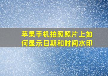 苹果手机拍照照片上如何显示日期和时间水印