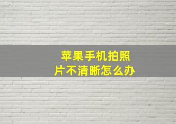 苹果手机拍照片不清晰怎么办