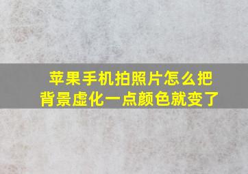 苹果手机拍照片怎么把背景虚化一点颜色就变了