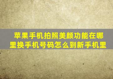 苹果手机拍照美颜功能在哪里换手机号码怎么到新手机里