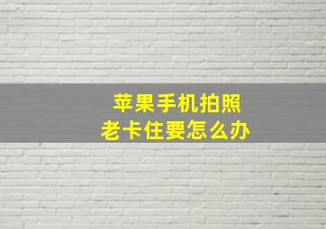 苹果手机拍照老卡住要怎么办