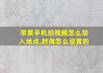 苹果手机拍视频怎么加入地点,时间怎么设置的