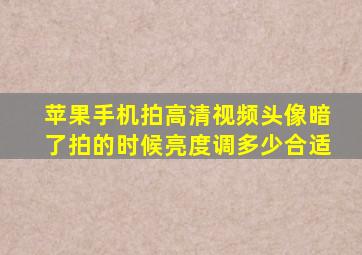 苹果手机拍高清视频头像暗了拍的时候亮度调多少合适