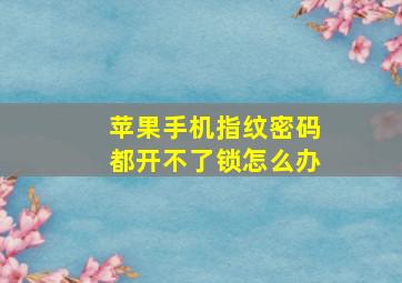 苹果手机指纹密码都开不了锁怎么办